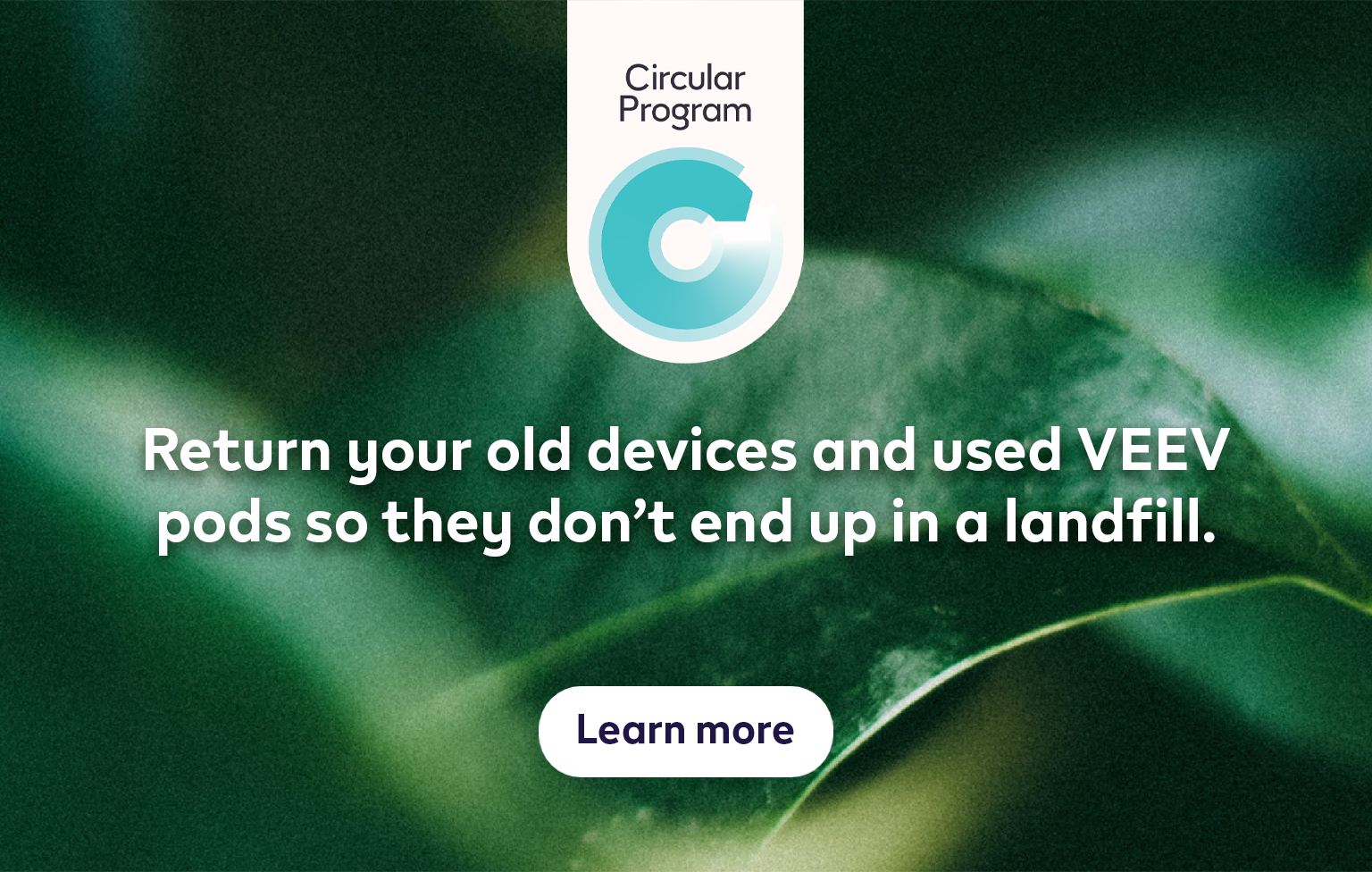 Return your old device and used VEEV pods so they don’t end up in a landfill.